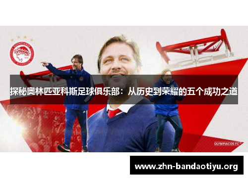 探秘奥林匹亚科斯足球俱乐部：从历史到荣耀的五个成功之道