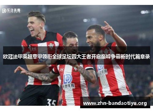 欧冠法甲英超意甲领衔全球足坛四大王者开启巅峰争霸新时代篇章录